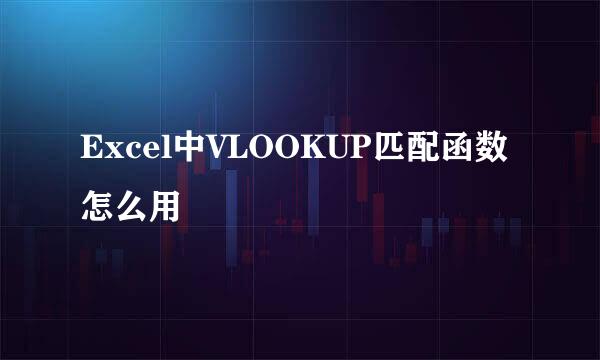 Excel中VLOOKUP匹配函数怎么用