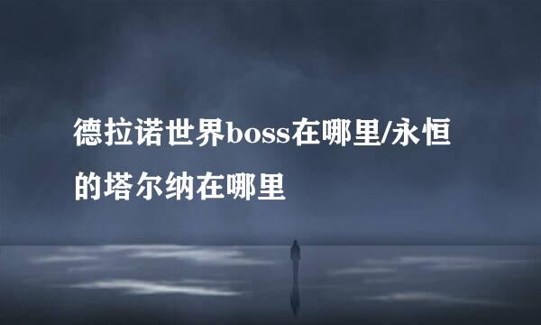 德拉诺世界boss在哪里/永恒的塔尔纳在哪里