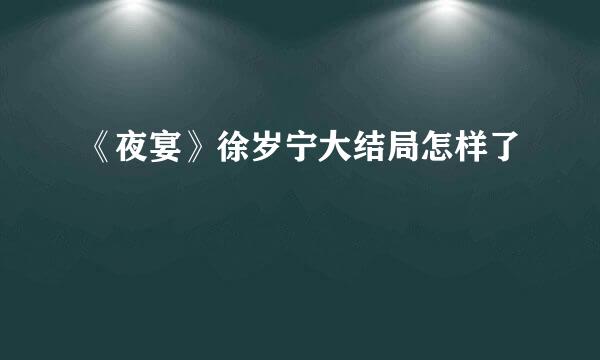 《夜宴》徐岁宁大结局怎样了