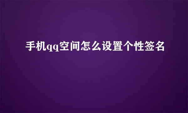 手机qq空间怎么设置个性签名