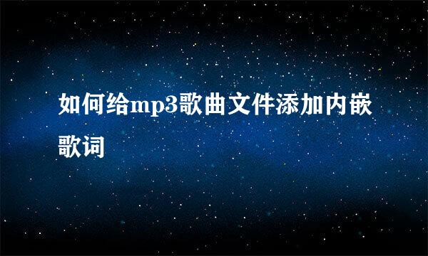 如何给mp3歌曲文件添加内嵌歌词