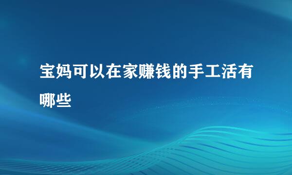 宝妈可以在家赚钱的手工活有哪些