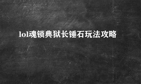 lol魂锁典狱长锤石玩法攻略