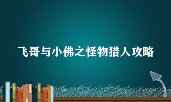 飞哥与小佛之怪物猎人攻略