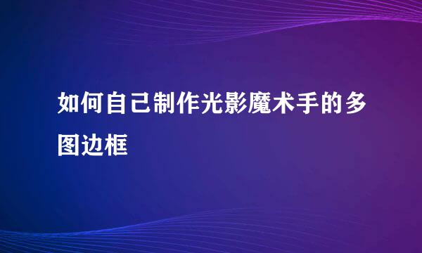 如何自己制作光影魔术手的多图边框