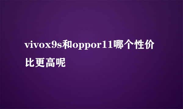 vivox9s和oppor11哪个性价比更高呢