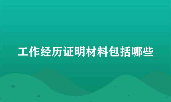 工作经历证明材料包括哪些