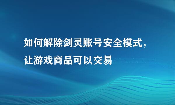 如何解除剑灵账号安全模式，让游戏商品可以交易