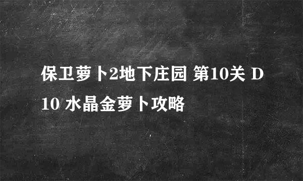 保卫萝卜2地下庄园 第10关 D10 水晶金萝卜攻略