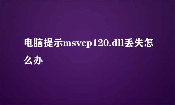 电脑提示msvcp120.dll丢失怎么办