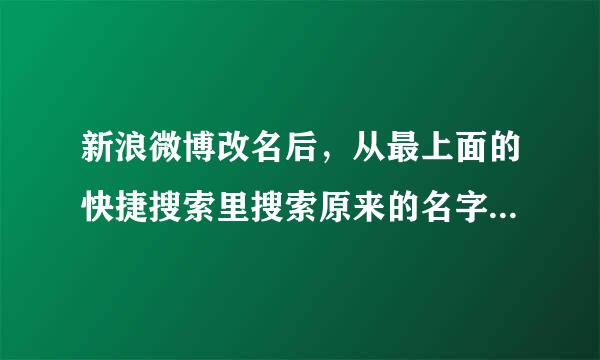 新浪微博改名后，从最上面的快捷搜索里搜索原来的名字还能搜到并链接到新的名字，怎样才能搜不到