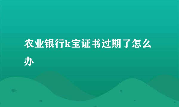 农业银行k宝证书过期了怎么办