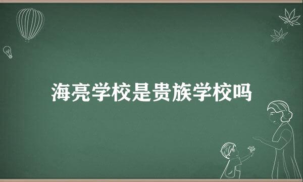 海亮学校是贵族学校吗