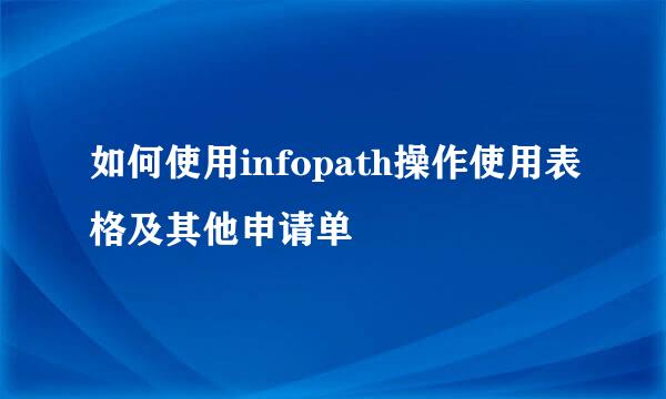 如何使用infopath操作使用表格及其他申请单