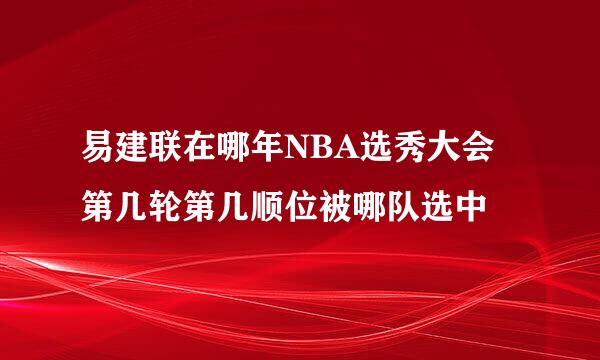 易建联在哪年NBA选秀大会第几轮第几顺位被哪队选中