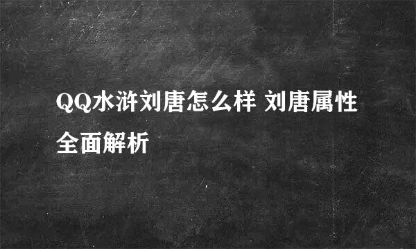 QQ水浒刘唐怎么样 刘唐属性全面解析