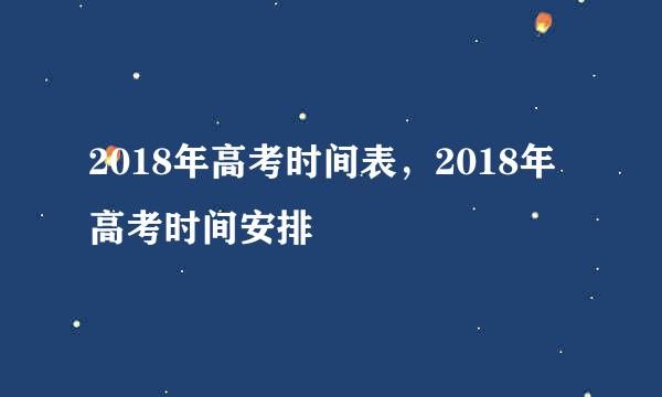 2018年高考时间表，2018年高考时间安排