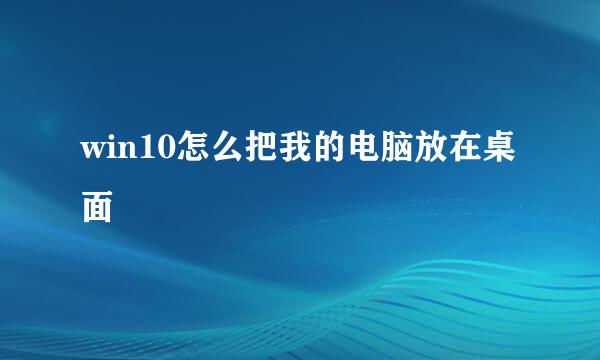 win10怎么把我的电脑放在桌面