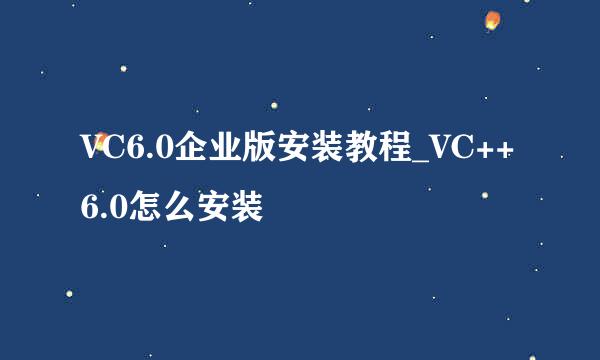 VC6.0企业版安装教程_VC++6.0怎么安装