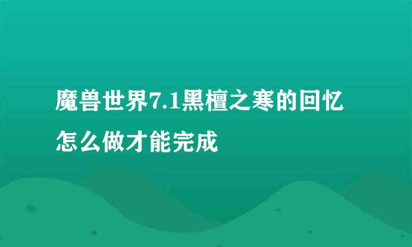 魔兽世界7.1黑檀之寒的回忆怎么做才能完成