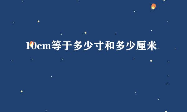 10cm等于多少寸和多少厘米