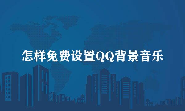 怎样免费设置QQ背景音乐