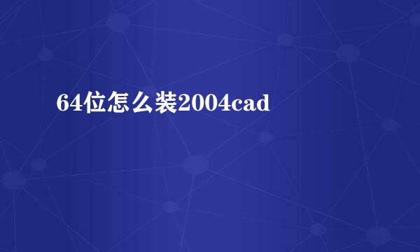 64位怎么装2004cad