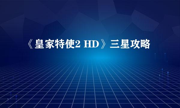 《皇家特使2 HD》三星攻略