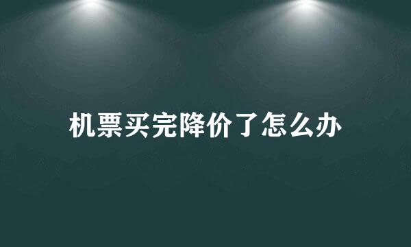 机票买完降价了怎么办