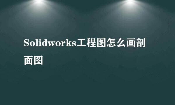 Solidworks工程图怎么画剖面图