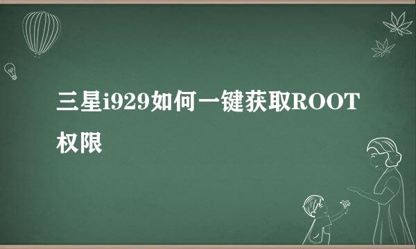 三星i929如何一键获取ROOT权限