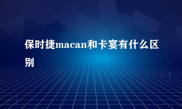 保时捷macan和卡宴有什么区别