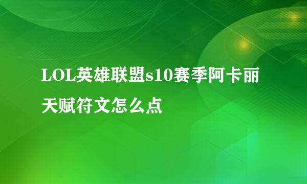 LOL英雄联盟s10赛季阿卡丽天赋符文怎么点