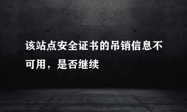 该站点安全证书的吊销信息不可用，是否继续