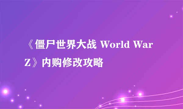 《僵尸世界大战 World War Z》内购修改攻略