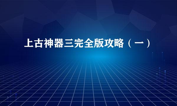 上古神器三完全版攻略（一）