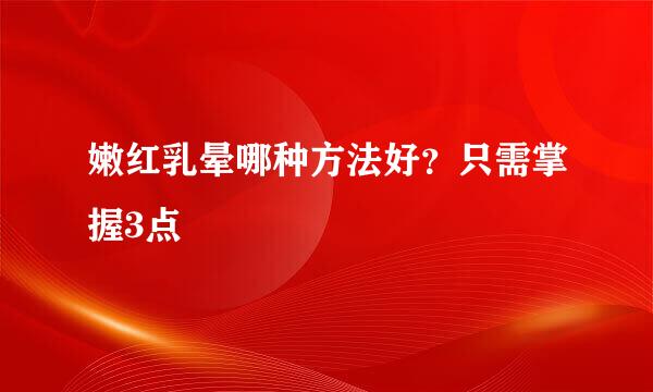 嫩红乳晕哪种方法好？只需掌握3点