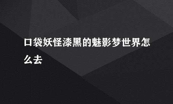 口袋妖怪漆黑的魅影梦世界怎么去