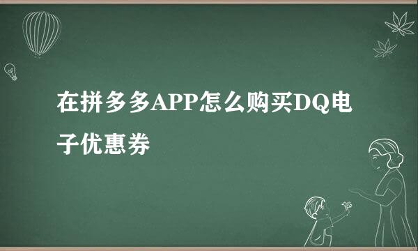 在拼多多APP怎么购买DQ电子优惠券