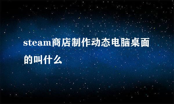 steam商店制作动态电脑桌面的叫什么