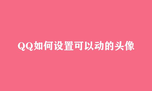 QQ如何设置可以动的头像