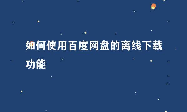 如何使用百度网盘的离线下载功能