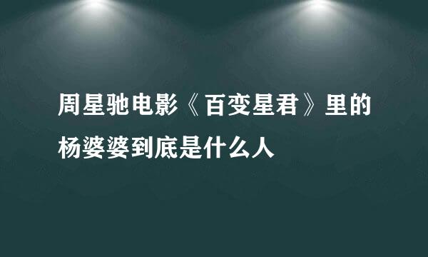 周星驰电影《百变星君》里的杨婆婆到底是什么人