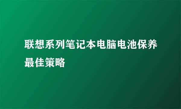 联想系列笔记本电脑电池保养最佳策略