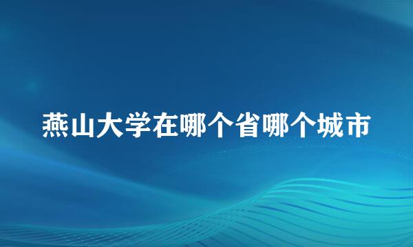 燕山大学在哪个省哪个城市