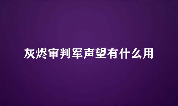 灰烬审判军声望有什么用