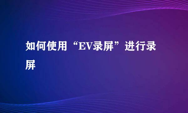 如何使用“EV录屏”进行录屏