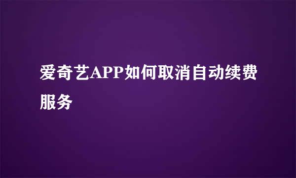 爱奇艺APP如何取消自动续费服务