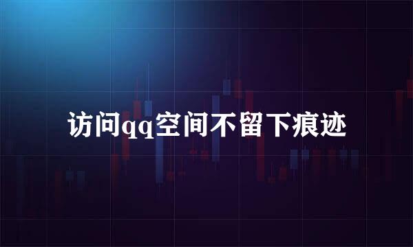 访问qq空间不留下痕迹