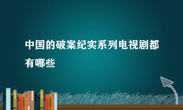 中国的破案纪实系列电视剧都有哪些